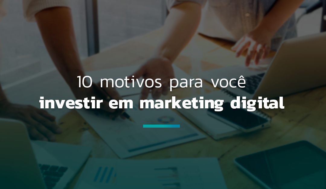 10 motivos para você investir em marketing digital