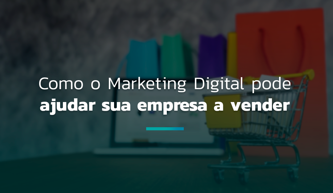 Como o marketing digital pode ajudar sua empresa a vender?