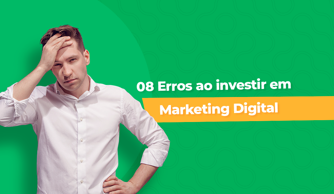 08 Erros que você está cometendo ao investir em marketing digital