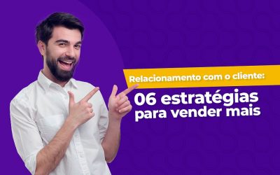 Relacionamento com o cliente: 06 estratégias para vender mais