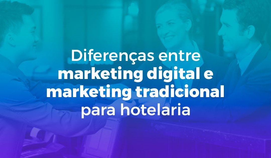 Diferenças entre marketing digital e marketing tradicional para hotelaria