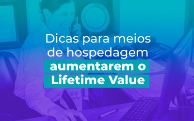 Dicas para meios de hospedagem aumentarem o lifetime value