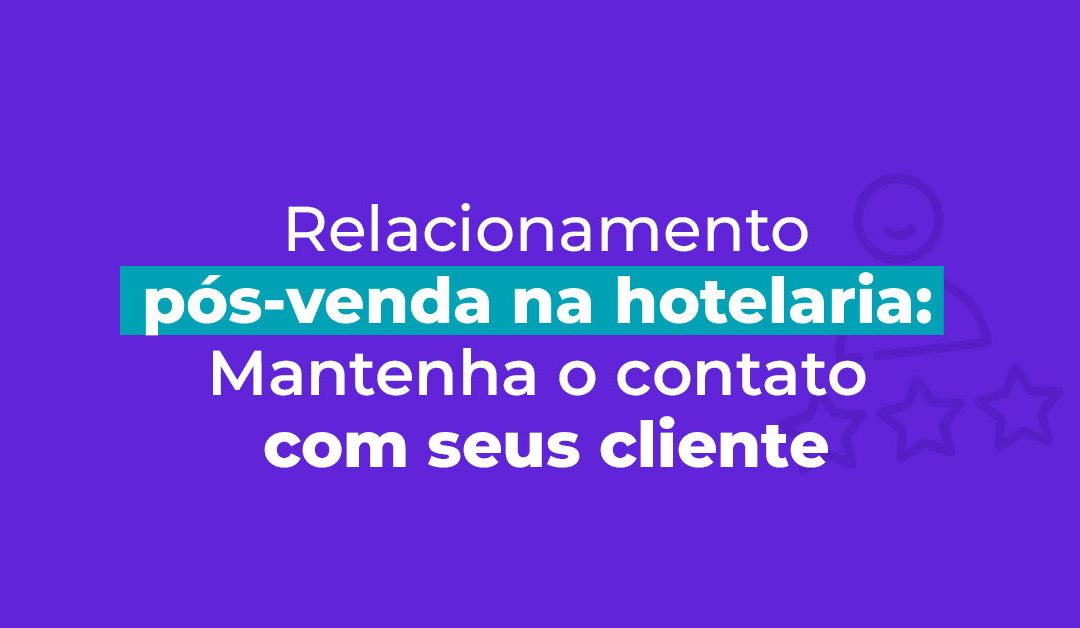 Relacionamento pós-venda na hotelaria: Mantenha o contato com seus clientes  