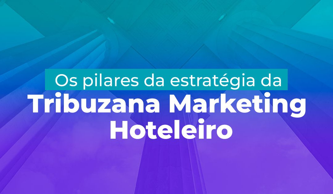 Os pilares da estratégia da Tribuzana Marketing Hoteleiro   